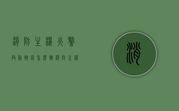 消防主机火警启动按错怎么办（消防主机火警怎么复位），消防主机火警启动错误处理及复位方法指南，消防主机火警启动错误处理与复位指南，应对误操作及火警处理流程详解，消防主机火警启动错误处理与复位指南，应对误操作及火警处理流程详解，消防主机火警启动错误处理与复位指南，应对误操作及火警处理流程全解析
