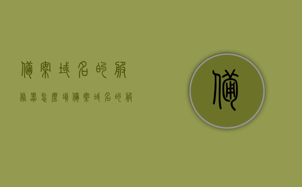 备案域名的服务器怎么填（备案域名的服务器怎么填写），备案域名服务器填写指南，如何正确填写备案域名服务器信息？，备案域名服务器填写指南，如何正确填写域名备案服务器信息？