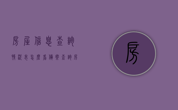 房屋信息查询情况表怎么看备案（查询房屋备案信息网），如何解读房屋信息查询情况表及房屋备案信息网使用指南，房屋备案查询指南，如何解读房屋信息查询情况表及使用备案信息网？