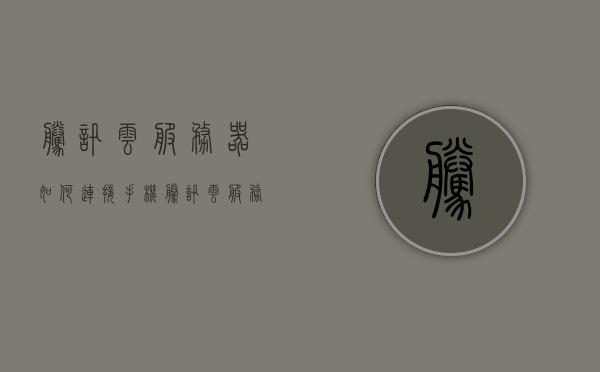 腾讯云服务器如何连接手机（腾讯云服务器怎么用手机连接），腾讯云服务器手机连接教程，如何用手机连接腾讯云服务器？，腾讯云服务器手机连接教程，轻松实现手机与腾讯云服务器的连接，腾讯云服务器手机连接教程，轻松实现手机与云服务器的连接操作指南，腾讯云服务器手机连接教程，轻松实现手机与云服务器的连接操作指南