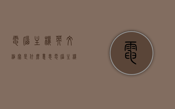 电脑主机英文缩写是什么意思（电脑主机的英文是什么），电脑主机英文缩写及全称解析