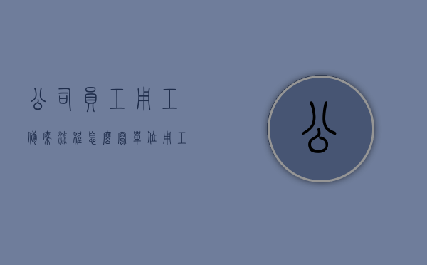 公司员工用工备案流程怎么写（单位用工备案表怎么填写），公司员工用工备案流程详解，如何正确填写单位用工备案表？，公司员工用工备案流程详解及单位用工备案表填写指南，公司员工用工备案流程详解与单位用工备案表填写指南，公司员工用工备案流程详解及填写单位用工备案表指南，公司员工用工备案流程详解及填写指南，从备案流程到单位用工备案表填写步骤全解析，公司员工用工备案流程详解及填写指南，从流程到表格填写全攻略，公司员工用工备案流程详解及填写单位用工备案表全攻略，公司员工用工备案流程详解及填写单位用工备案表全攻略