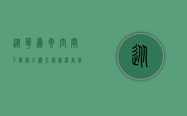 从华为云空间下载照片显示服务器异常怎么办（华为手机云照片下载失败是什么原因），华为云空间下载照片遇到问题，服务器异常及下载失败原因解析，华为云空间下载照片遇到问题解析，服务器异常及下载失败原因与解决方案，华为云空间下载照片问题解析，服务器异常、下载失败原因及解决方案探讨，华为云空间下载照片服务器异常解析与解决方案探讨，下载失败原因及应对之策，华为云空间照片下载问题解析，服务器异常、下载失败原因及解决方案探讨，华为云空间照片下载服务器异常及下载失败原因解析与解决方案探讨