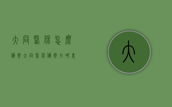 大同医保怎么备案（大同医保备案在哪里办理），大同医保备案流程详解，办理地点及备案步骤概述，大同医保备案流程详解，备案地点与步骤概述，大同医保备案流程详解，备案地点、步骤及办理指南，大同医保备案流程详解，备案地点、步骤及办理指南全解析，大同医保备案详解，流程、地点及办理指南全解析，大同医保备案详解，流程、地点及办理指南全攻略