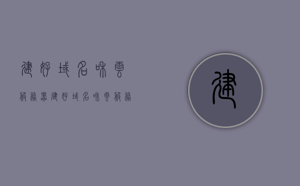 建好域名和云服务器（建好域名和云服务器的关系），建好域名与云服务器，二者的关系解析