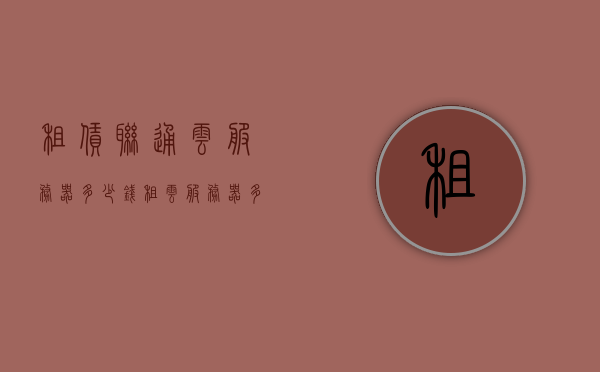 租赁联通云服务器多少钱（租云服务器多少钱一台），联通云服务器租赁价格及云服务器租赁费用详解，联通云服务器租赁费用详解，价格透明，按需付费，轻松上手云服务！，联通云服务器租赁费用详解，价格透明，按需付费，轻松上手云服务！