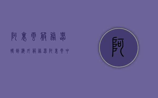 阿里云服务器转到海外服务器（阿里云中转到国外vps），阿里云服务器转向海外，迁移至国外VPS的指南，阿里云服务器转向海外迁移指南，从阿里云到国外VPS的迁移教程，阿里云服务器转向海外迁移，迁至国外VPS的指南与教程