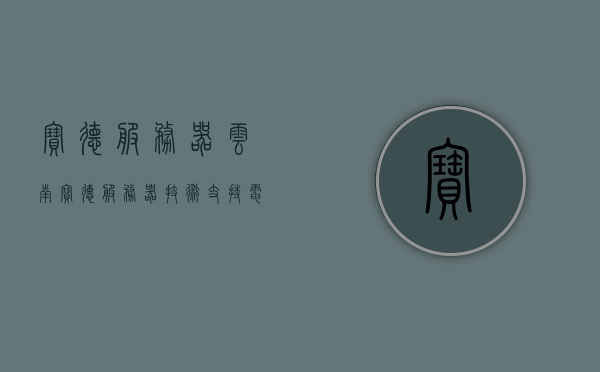 宝德服务器云南（宝德服务器技术支持电话），宝德服务器在云南的技术支持与服务热线，宝德服务器云南技术支持与服务热线揭秘，宝德服务器云南技术支持热线揭秘及服务中心介绍，宝德服务器云南技术支持与服务热线揭秘及服务中心详细介绍