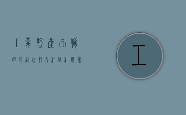 工业新产品备案评审规范文件是什么意思（工业项目备案管理办法），工业新产品备案评审规范文件解读及工业项目备案管理办法概览