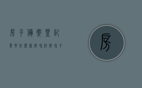 房子备案登记需要什么资料和材料和手续（房子备案登记需要什么资料和材料和手续呢），房子备案登记所需资料、手续全解析，一站式指南，房子备案登记全程指南，所需资料、手续全解析及一站式指南，房子备案登记全程指南，所需资料、手续及一站式解析，房子备案登记全程指南，所需资料、手续与一站式解析，房子备案登记全程指南，所需资料、手续与一站式解析及办理手续全攻略，房子备案登记全程指南，所需资料、手续与一站式解析及办理手续全攻略