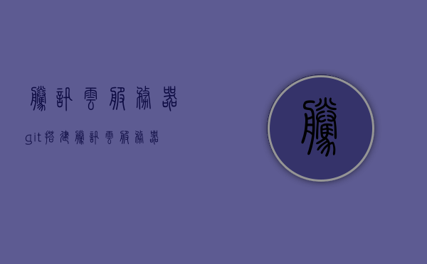 腾讯云服务器git搭建（腾讯云服务器环境搭建），腾讯云服务器Git搭建教程，从环境搭建到使用完全攻略，腾讯云服务器Git搭建全攻略，从环境搭建到使用完全指南，腾讯云服务器Git搭建全攻略，从环境搭建到使用指南，腾讯云服务器Git搭建全攻略，从环境搭建到使用指南（附详细教程），腾讯云服务器Git搭建全攻略，从环境搭建到使用指南（含详细教程），腾讯云服务器Git搭建全攻略，从环境搭建到使用指南（含详细教程与指南），腾讯云服务器Git搭建全攻略，从环境搭建到使用指南（含详细教程与操作指南）