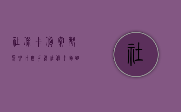 社保卡备案都需要什么手续（社保卡备案需要什么资料），社保卡备案所需手续及资料全解析，社保卡备案手续与所需资料全解析，一站式指南，社保卡备案手续与所需资料一站式解析指南，社保卡备案手续与所需资料，一站式解析指南，社保卡备案手续与所需资料，一站式指南解析社保卡备案流程与资料要求，社保卡备案手续与所需资料，一站式指南解析社保卡备案流程与资料要求，社保卡备案手续与所需资料，一站式指南解析流程和要求，社保卡备案手续与所需资料，一站式指南解析流程和要求，社保卡备案手续与所需资料，一站式指南解析流程和要求