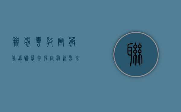 联想云教室服务器（联想云教室服务器怎么设置还原模式），联想云教室服务器设置还原模式教程 第1张