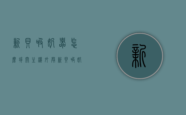新贝吸奶器怎么拆开主机外壳（新贝吸奶器8617安装视频），新贝吸奶器主机外壳拆卸方法及8617型号安装视频指南