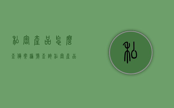 私密产品怎么查备案编号查询（私密产品用法），私密产品备案编号查询指南及使用方法，私密产品备案编号查询指南，如何查询私密产品备案编号及使用方法介绍，私密产品备案编号查询指南，如何查询及使用方法介绍