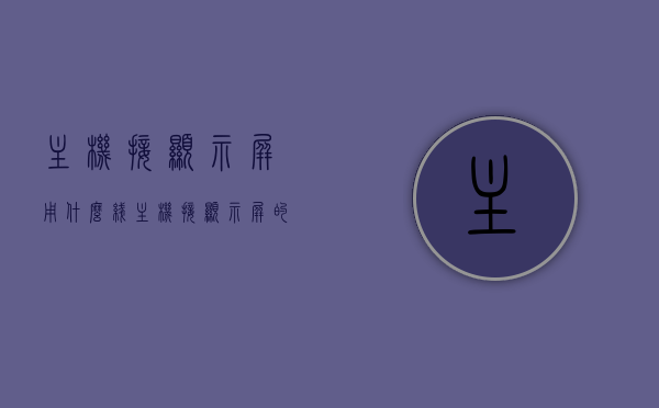 主机接显示屏用什么线（主机接显示屏的线叫什么），主机接显示屏的线及名称介绍
