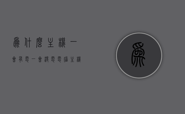为什么主机一会有电一会没电（电脑主机一会有电一会断电），电脑主机电源不稳定，频繁断电的原因解析，电脑主机电源不稳定，频繁断电原因解析，为何主机一会有电一会断电？