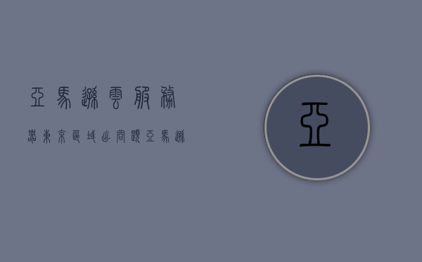亚马逊云服务器东京区域出问题（亚马逊云服务器东京区域出问题了吗），亚马逊云服务器东京区域出现故障或问题了吗？，亚马逊云服务器东京区域出现故障或问题了吗？服务中断引发关注。，亚马逊云服务器东京区域出现故障引发关注，服务中断牵动用户心弦，亚马逊云服务器东京区域故障引发关注，服务中断牵动用户心弦，亚马逊云服务器东京区域故障引发广泛关注，服务中断牵动用户心弦，亚马逊云服务器东京区域故障引发广泛关注，服务中断牵动用户心弦，亚马逊云服务器东京区域故障引发广泛关注，服务中断牵动用户心弦。