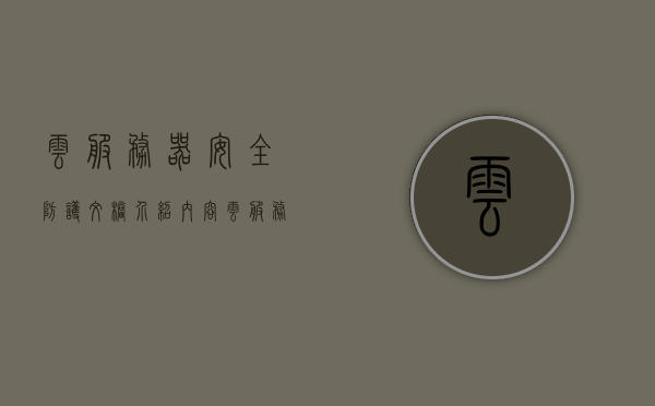 云服务器安全防护文档介绍内容（云服务器安全防护文档介绍内容是什么），云服务器安全防护文档详解，内容与要点解析，云服务器安全防护文档详解，介绍内容与要点解析