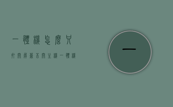 一体机怎么只打开屏幕不开主机（一体机怎么只使用屏幕），如何仅使用一体机的屏幕而不启动主机？，如何仅使用一体机的屏幕而不启动主机？操作指南与步骤解析。，一体机的屏幕独立使用指南，无需启动主机，操作步骤全解析