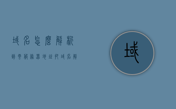 域名怎么解析到云服务器地址（把域名解析到服务器），如何将域名解析到云服务器地址（详细教程），详细教程，如何将域名解析到云服务器地址的步骤指南，详细教程，如何将域名解析到云服务器地址的步骤指南 第1张