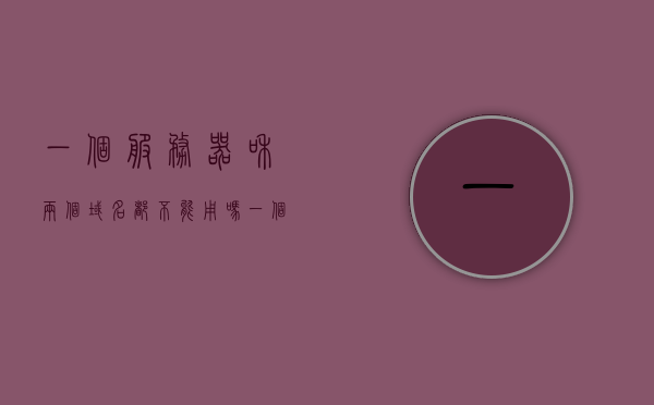 一个服务器和两个域名都不能用吗（一个服务器和两个域名都不能用吗），一个服务器能否同时使用两个域名，解析域名与服务器的关系，一个服务器能否同时使用两个域名，域名解析与服务器关系探究，探究一个服务器与两个域名的兼容性，域名解析与服务器关系解析