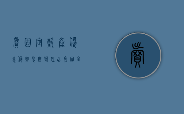 卖固定资产优惠备案怎么办理（出售固定资产减免税账务处理），如何办理固定资产优惠备案及出售固定资产的减免税账务处理？，固定资产优惠备案及减免税账务处理办理指南，出售固定资产的税务处理与备案流程解析，固定资产优惠备案及减免税账务处理办理指南，出售固定资产的税务处理与备案流程解析，固定资产优惠备案及减免税账务处理详解，办理指南与税务处理流程解析，固定资产优惠备案办理详解及出售固定资产减免税账务处理指南，流程解析与税务处理全攻略