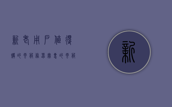 新老用户值得购的云服务器（实惠的云服务器），新老皆宜的实惠云服务器购买指南