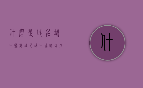 什么是域名端口拦截（域名端口协议分别是什么），域名端口拦截解析，了解域名端口协议及其工作原理