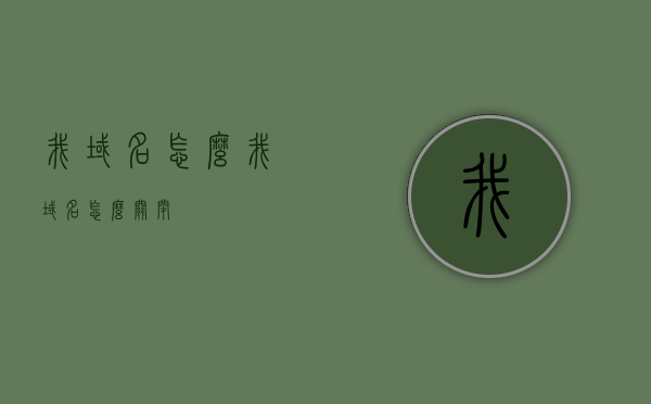 我域名怎么（我域名怎么关闭），关于域名的使用与关闭指南，关于域名使用与关闭的指南，如何管理我的域名？，关于域名的使用与关闭指南，如何管理域名及关闭域名操作详解