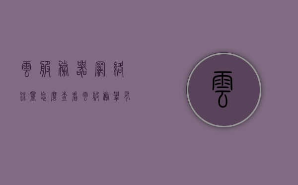 云服务器网络流量怎么查看（云服务器有流量限制吗），云服务器网络流量查看指南，无流量限制，如何监控与分析云服务器网络流量