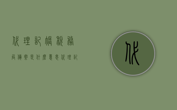 代理记账税务局备案是什么意思（代理记账报税业务），代理记账税务局备案详解，报税业务的必备流程