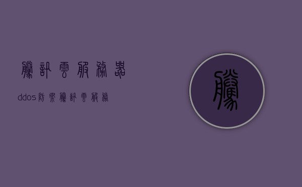腾讯云服务器ddos防御（腾讯云服务器安全防护），腾讯云服务器DDos防御策略与安全防护探讨
