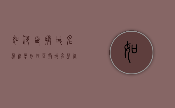 如何更换域名服务器（如何更换域名服务器ip），如何更改域名服务器IP地址，详细步骤解析