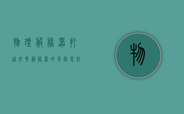 物理服务器打造成云服务器的风险是什么（物理服务器购买），物理服务器转化为云服务器过程中的风险解析及物理服务器购买指南，物理服务器转化为云服务器过程中的风险解析及购买指南，风险、指南一览标题供参考，物理服务器转云的风险解析与购买指南，风险详解与转化策略探讨。，物理服务器转化为云服务器，风险解析与购买指南，物理服务器转化为云服务器，风险解析与购买指南全攻略，物理服务器转化为云服务器，风险解析与购买指南全攻略