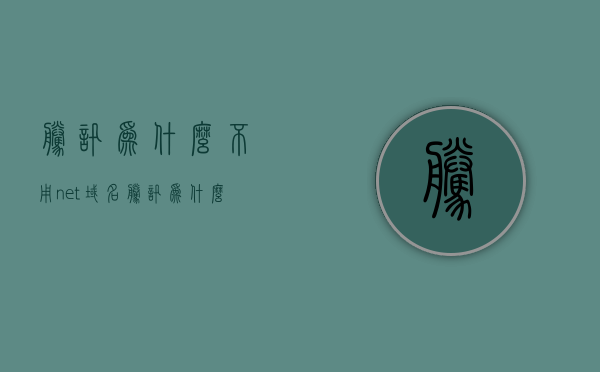腾讯为什么不用net域名（腾讯为什么不用java），腾讯为何弃用.net域名及Java技术原因探究，探究腾讯为何弃用.net域名及Java技术的原因，探究腾讯弃用.net域名及Java技术的原因，深层原因解析与探究。