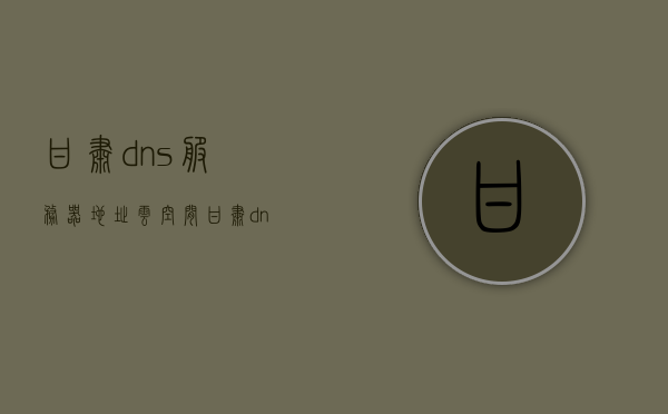 甘肃dns服务器地址云空间（甘肃dns怎么填服务器），甘肃DNS服务器地址及云空间配置指南，甘肃DNS服务器地址及云空间配置详解，操作指南与DNS服务器填写方法