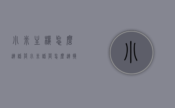 小米主机怎么连话筒（小米话筒怎么连接），小米主机与话筒连接教程，简单步骤连接小米话筒，小米主机与话筒连接教程，简单步骤连接小米话筒，轻松上手！，小米主机与话筒连接教程，简单步骤轻松连接小米话筒上手操作！，小米主机与话筒连接教程，简单步骤，轻松连接小米话筒上手操作！，小米主机与话筒连接教程，简单步骤，轻松上手连接小米话筒！