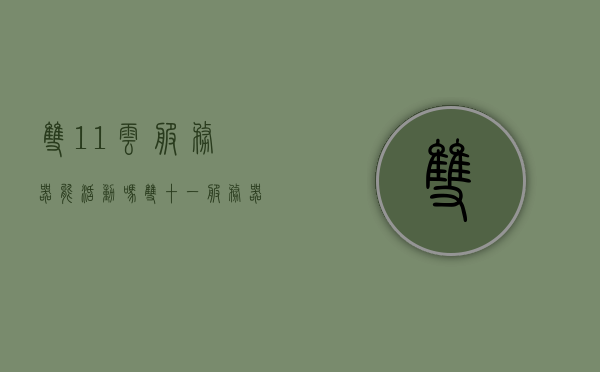 双11云服务器能活动吗（双十一 服务器），双十一云服务器活动来袭，折扣、优惠等你来享！，双十一云服务器狂欢购，折扣优惠等你来享！