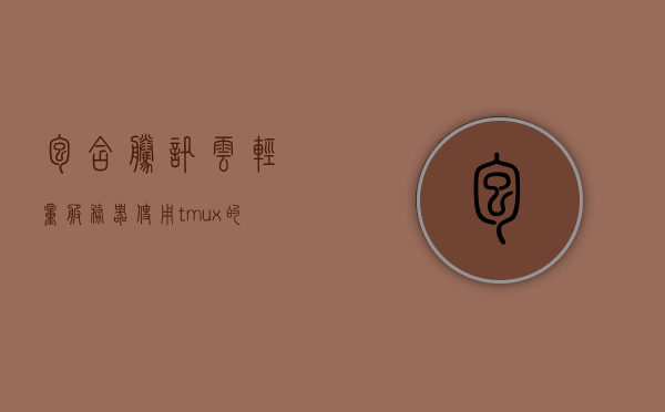 包含腾讯云轻量服务器使用tmux的词条，腾讯云轻量服务器使用TMUX实战指南，腾讯云轻量服务器TMUX实战指南，使用tmux的最佳实践，腾讯云轻量服务器TMUX实战指南及使用tmux的最佳实践，腾讯云轻量服务器TMUX实战指南，使用tmux的最佳实践分享，腾讯云轻量服务器TMUX实战指南，使用tmux的最佳实践分享，腾讯云轻量服务器TMUX实战指南，使用tmux的最佳实践分享