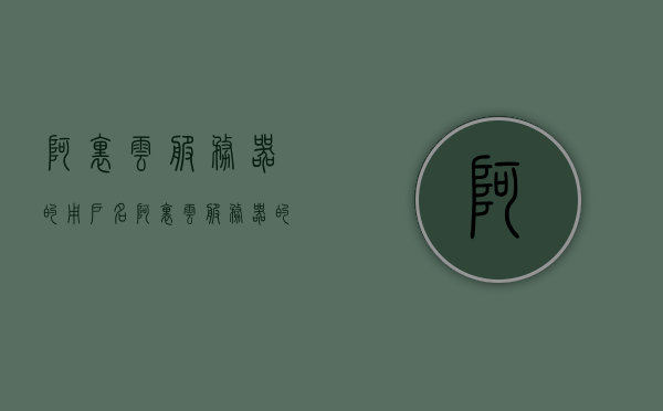 阿里云服务器的用户名（阿里云服务器的用户名怎么查），阿里云服务器用户名查询指南，如何获取阿里云服务器用户名，阿里云服务器用户名查询指南，如何获取用户名及查询方法介绍，阿里云服务器用户名查询指南，如何获取用户名及查询方法详解，阿里云服务器用户名查询详解，获取用户名及查询方法指南，阿里云服务器用户名查询详解，获取用户名及查询方法指南，阿里云服务器用户名查询详解，获取用户名及查询方法指南介绍，阿里云服务器用户名查询详解，获取用户名及查询方法指南介绍 第1张