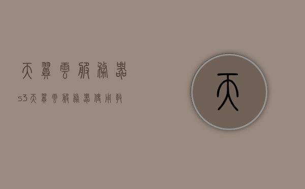天翼云服务器s3（天翼云服务器使用教程），天翼云服务器S3使用教程，掌握天翼云存储服务的关键步骤，天翼云服务器S3使用教程，掌握天翼云存储服务的关键步骤与操作指南