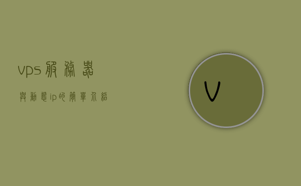 vps服务器与动态ip的简单介绍，VPS服务器与动态IP简述