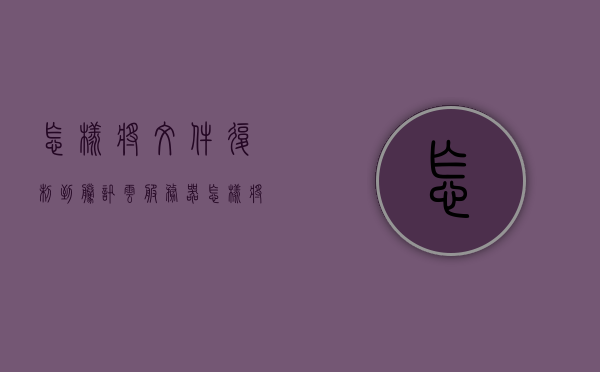 怎样将文件复制到腾讯云服务器（怎样将文件复制到腾讯云服务器里），如何将文件复制到腾讯云服务器步骤详解，如何将文件复制到腾讯云服务器的详细步骤指南，详细步骤指南，如何将文件复制到腾讯云服务器中，详细步骤指南，如何将文件复制到腾讯云服务器中