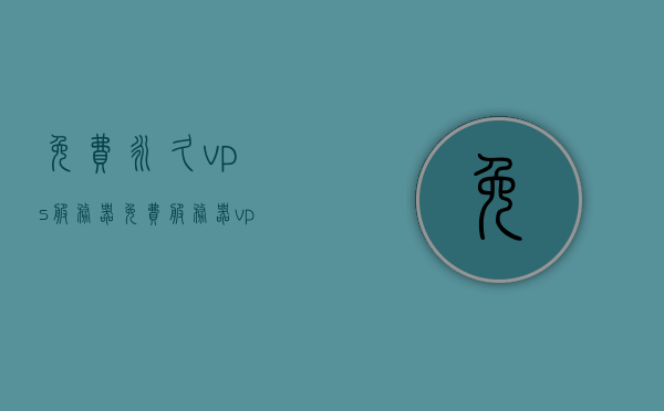 免费永久vps服务器（免费服务器vps 下载），免费永久VPS服务器，下载与使用指南 第1张