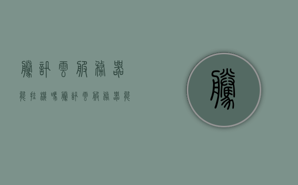 腾讯云服务器能挂机吗（腾讯云服务器能挂机吗安全吗），腾讯云服务器能否挂机及其安全性探讨 第1张