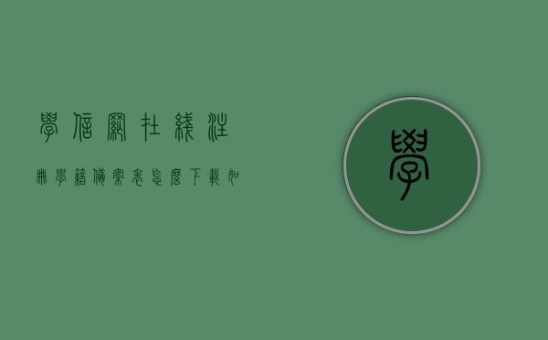 学信网在线注册学籍备案表怎么下载（如何下载学信网电子注册备案表），学信网电子注册备案表下载指南，学籍备案表如何在线获取？