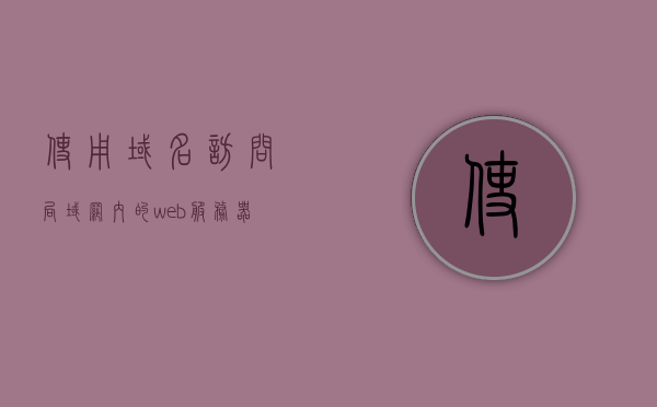 使用域名访问局域网内的web服务器（通过域名访问局域网服务器），通过域名访问局域网内Web服务器的方法