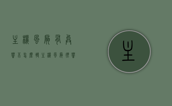 主机风扇有异响不怎么转（主机风扇很响开不了机），主机风扇故障，异响与不转问题导致无法开机，主机风扇故障，异响、不转为题导致无法开机解决攻略，主机风扇异响、不转问题导致无法开机，解决攻略与故障排除方法，主机风扇异响、不转问题导致无法开机，故障排查与解决攻略，主机风扇异响、不转问题导致无法开机，故障排查与解决攻略