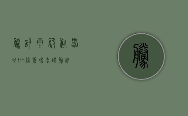 腾讯云服务器的ftp账号和密码（腾讯云服务器初始密码是多少），腾讯云服务器FTP账号与密码详解，初始密码及账号获取指南